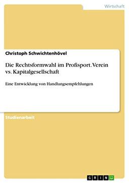 Die Rechtsformwahl im Profisport. Verein vs. Kapitalgesellschaft: Eine Entwicklung von Handlungsempfehlungen