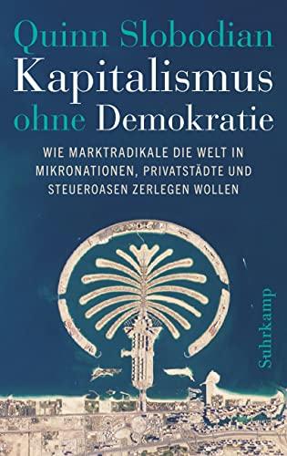 Kapitalismus ohne Demokratie: Wie Marktradikale die Welt in Mikronationen, Privatstädte und Steueroasen zerlegen wollen