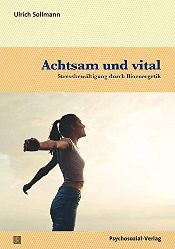 verstehen lernen: Achtsam und vital: Stressbewältigung durch Bioenergetik