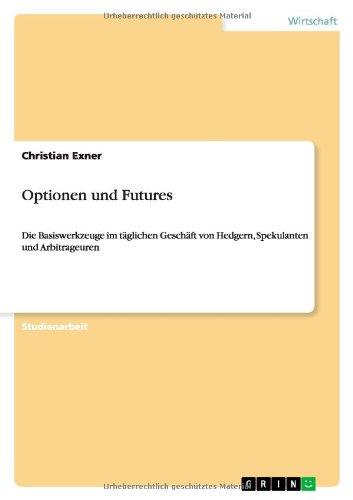 Optionen und Futures: Die Basiswerkzeuge im täglichen Geschäft von Hedgern, Spekulanten und Arbitrageuren