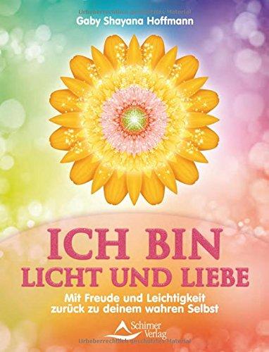 ICH BIN Licht und Liebe: Mit Freude und Leichtigkeit zurück zu deinem wahren Selbst