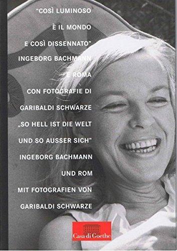 "so hell ist die Welt und so ausser sich" Ingeborg Bachmann und Rom / "così luminoso è il mondo e così dissennato" Ingeborg Bachmann e Roma: ... / Pubblicazione blingue per la mostra omonima