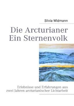 Die Arcturianer - Ein Sternenvolk: Erlebnisse und Erfahrungen aus 2 Jahren arcturianischer Lichtarbeit