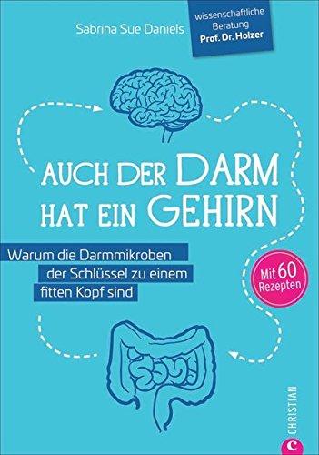 Darm Ernährung: Auch der Darm hat ein Gehirn. Warum die Darmmikroben der Schlüssel zu einem fitten Kopf sind. Ein Kochbuch für die Darmgesundheit. Richtige Ernährung für das Bauchhirn.