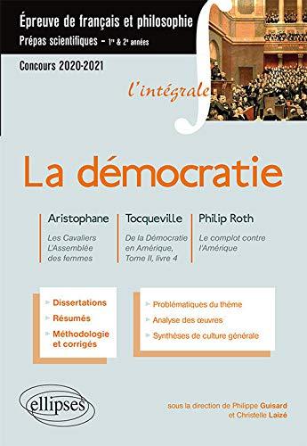 La démocratie : Aristophane, Les cavaliers, L'assemblée des femmes ; Tocqueville, De la démocratie en Amérique, tome II, livre 4 ; Philip Roth, Le complot contre l'Amérique : épreuve de français et philosophie, prépas scientifiques 1re & 2e années, conc...