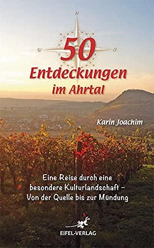 50 Entdeckungen im Ahrtal: Eine Reise durch eine besondere Kulturlandschaft - von der Quelle bis zur Mündung