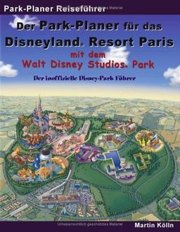 Der Park-Planer für das Disneyland Resort Paris mit dem Walt Disney Studios Park: Der inoffizielle Disney-Park Führer. Ein Reiseführer durch Disneys europäisches Königreich