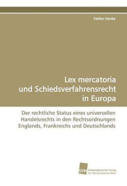 Lex mercatoria und Schiedsverfahrensrecht in Europa: Der rechtliche Status eines universellen Handelsrechts in den Rechtsordnungen Englands, Frankreichs und Deutschlands