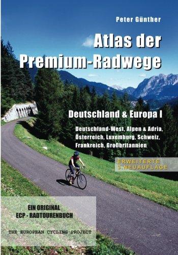 Atlas der Premium-Radwege  Deutschland & Europa I: Deutschland-West, Alpen & Adria, Österreich, Luxemburg, Schweiz, Frankreich, Großbritannien  ERWEITERTE 3. NEUAUFLAGE