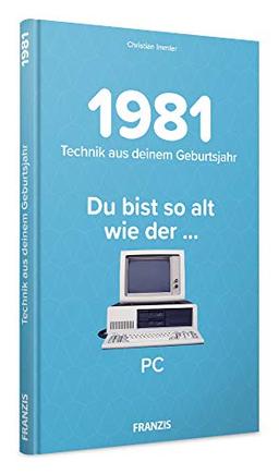 1981 - Technik aus Deinem Geburtsjahr. Du bist so alt wie ... Das Jahrgangsbuch für alle Technikfans | 40. Geburtstag: Du bist so alt wie der...PC