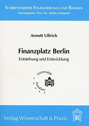 Finanzplatz Berlin - Entstehung und Entwicklung (Schriftenreihe Finanzierung und Banken)