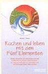 Kochen und leben mit den Fünf Elementen: Vitalität, Gesundheit und Lebensfreude durch das traditionelle chinesische Ernährungssystem. Die energetische ... und ihre Wirkung auf Körper, Seele und Geist