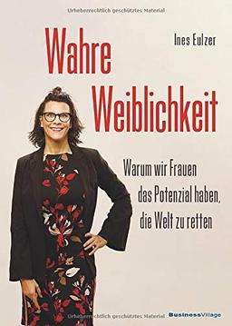 Wahre Weiblichkeit: Warum wir Frauen das Potenzial haben, die Welt zu retten