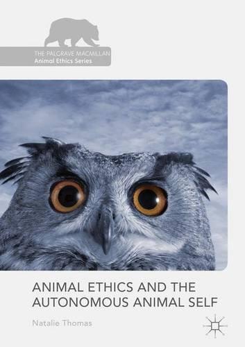 Animal Ethics and the Autonomous Animal Self (The Palgrave Macmillan Animal Ethics Series)