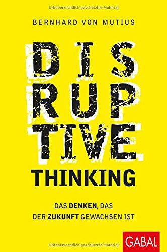 Disruptive Thinking: Das Denken, das der Zukunft gewachsen ist (Dein Business)