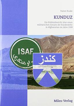 Kunduz: Ein Erlebnisbericht über einen militärischen Einsatz der Bundeswehr in Afghanistan im Jahre 2008