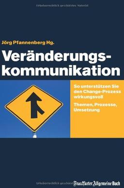 Veränderungskommunikation: So unterstützen Sie den Change-Prozess wirkungsvoll. Themen, Prozesse, Umsetzung