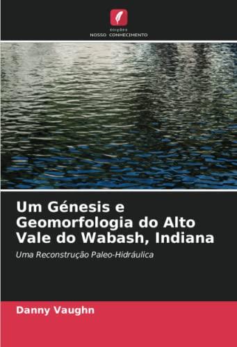 Um Génesis e Geomorfologia do Alto Vale do Wabash, Indiana: Uma Reconstrução Paleo-Hidráulica