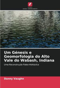 Um Génesis e Geomorfologia do Alto Vale do Wabash, Indiana: Uma Reconstrução Paleo-Hidráulica