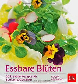 Essbare Blüten: 50 kreative Rezepte für Speisen & Getränke