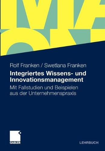 Integriertes Wissens- und Innovationsmanagement: Mit Fallstudien und Beispielen aus der Unternehmenspraxis (German Edition)