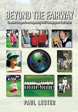 Beyond the Fairway: Timeless Images from the Lens of Legendary Golf Photographer Paul Lester: Timeless Images From Golf Photographer Paul Lester