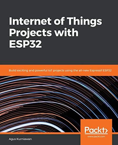 Internet of Things Projects with ESP32: Build exciting and powerful IoT projects using the all-new Espressif ESP32