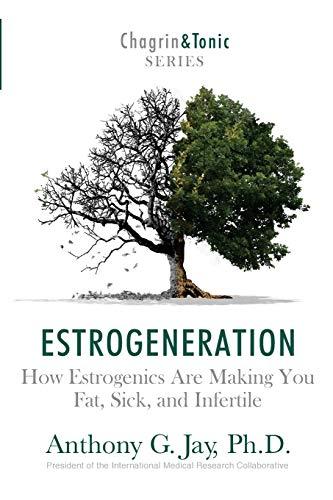 Estrogeneration: How Estrogenics Are Making You Fat, Sick, and Infertile (Chagrin & Tonic, Band 1)