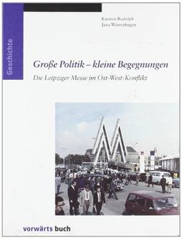 Grosse Politik - kleine Begegnungen: Die Leipziger Messe im Ost-West-Konflikt