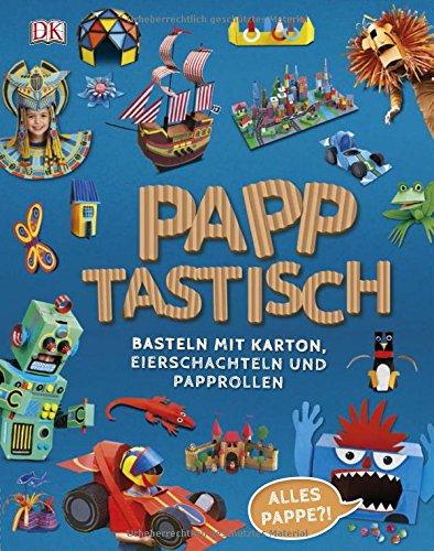 Papptastisch: Basteln mit Karton, Eierschachteln und Papprollen