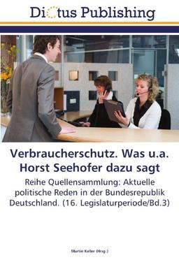 Verbraucherschutz. Was u.a. Horst Seehofer dazu sagt: Reihe Quellensammlung: Aktuelle politische Reden in der Bundesrepublik Deutschland. (16. Legislaturperiode/Bd.3)