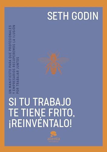 Si tu trabajo te tiene frito, ¡reinvéntalo!: Un manifiesto para que profesionales y empresarios recuperemos la ilusión por trabajar juntos (Alienta)