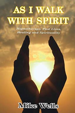 As I Walk With Spirit: Hypnotherapy, Past Lives, Healing and Spirituality