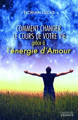 Comment changer le cours de votre vie grâce à l'énergie d'amour