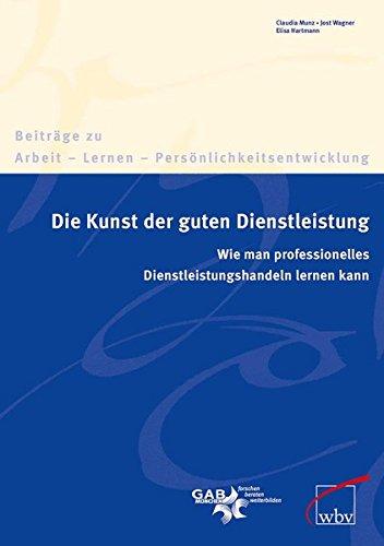 Die Kunst der guten Dienstleistung: Wie man professionelles Dienstleistungshandeln lernen kann. (Beiträge zu Arbeit - Lernen - Persönlichkeitsentwicklung)