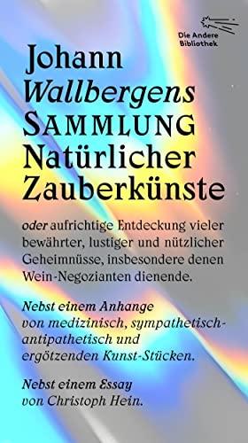 Johann Wallbergens Sammlung Natürlicher Zauberkünste: oder aufrichtige Entdeckung vieler bewährter, lustiger und nützlicher Geheimnüsse, insbesondere ... dienende (Die Andere Bibliothek, Band 448)