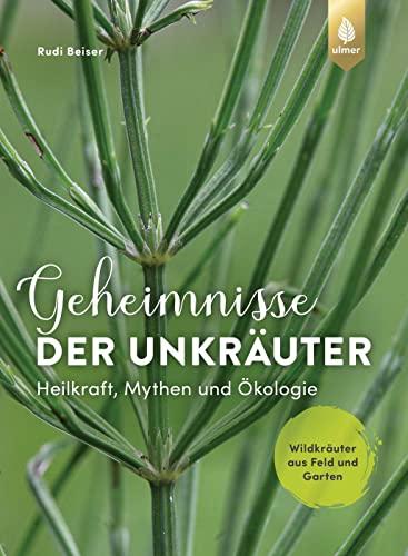 Geheimnisse der Unkräuter: Heilkraft, Mythen und Ökologie. Wildkräuter aus Feld und Garten