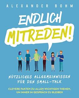 Endlich mitreden!: Nützliches Allgemeinwissen für den Small-Talk. Clevere Fakten zu allen wichtigen Themen, um immer im Gespräch zu bleiben