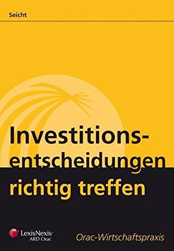 Investitionsentscheidungen richtig treffen: Theoretische Grundlagen und praktische Gestaltung von Investitionskalkülen sowie von Investitionsplanungs- und Kontrollprozessen (Orac Wirtschaftspraxis)