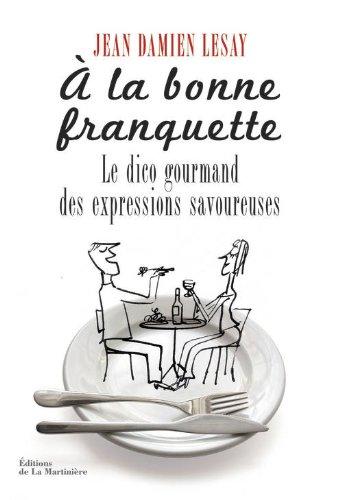 A la bonne franquette : le dico gourmand des expressions savoureuses de la table, de la cuisine et de leurs dépendances