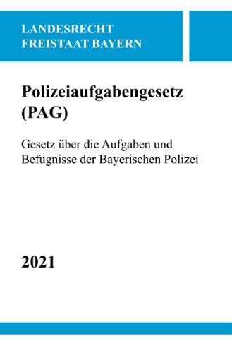 Polizeiaufgabengesetz (PAG): Gesetz über die Aufgaben und Befugnisse der Bayerischen Polizei