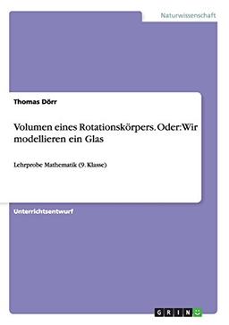 Volumen eines Rotationskörpers. Oder: Wir modellieren ein Glas: Lehrprobe Mathematik (9. Klasse)