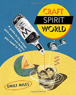 Craft Spirit World: A Guide to the Artisan Spirit-Makers and Distillers You Need to Try