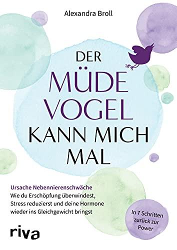 Der müde Vogel kann mich mal: Ursache Nebennierenschwäche: Wie du Erschöpfung überwindest, Stress reduzierst und deine Hormone wieder ins Gleichgewicht bringst. In 7 Schritten zurück zur Power.