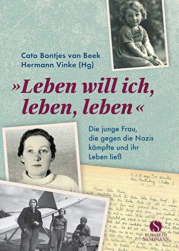 Leben will ich, leben, leben: Die junge Frau, die gegen die Nazis kämpfte und ihr Leben ließ: Die junge Frau, die gegen die Nazis kmpfte und ihr Leben lie