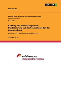 Banking 4.0: Auswirkungen der Digitalisierung auf das Geschäftsmodell der Commerzbank: Analyse und Handlungsempfehlungen