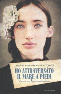 Ho attraversato il mare a piedi. L'amore vero di Anita Garibaldi