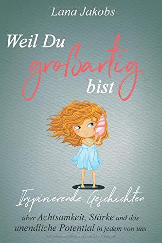 Weil Du großartig bist: Inspirierende Geschichten über Achtsamkeit, Stärke und das unendliche Potential in jedem von uns (Das besondere Geschenk für Mädchen und Jungen)