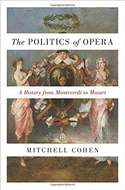 Politics of Opera: A History from Monteverdi to Mozart