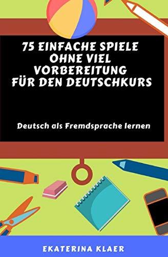 75 einfache Spiele ohne viel Vorbereitung  für den Deutschkurs: Deutsch als Fremdsprache lernen, Sprachspiele